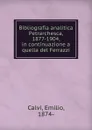 Bibliografia analitica Petrarchesca, 1877-1904, in continuazione a quella del Ferrazzi - Emilio Calvi