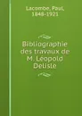 Bibliographie des travaux de M. Leopold Delisle - Paul Lacombe