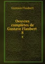 Oeuvres completes de Gustave Flaubert . 8 - Flaubert Gustave