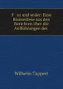 F   ur und wider: Eine Blumenlese aus den Berichten uber die Auffuhrungen des . - Wilhelm Tappert