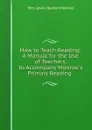 How to Teach Reading: A Manual for the Use of Teachers, to Accompany Monroe.s Primary Reading . - Lewis Baxter Monroe