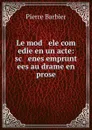 Le mod   ele com   edie en un acte: sc   enes emprunt   ees au drame en prose - Pierre Barbier