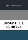 Urbains . i. e. et ruraux - Léon Alpinien Cladel