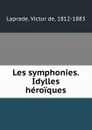 Les symphonies. Idylles heroiques - Victor de Laprade