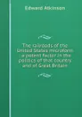 The railroads of the United States microform : a potent factor in the politics of that country and of Great Britain - Edward Atkinson