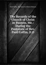 The Records of the Church of Christ in Buxton, Me.: During the Pastorate of Rev. Paul Coffin, D.D. - Paul Coffin