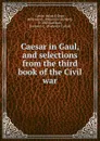 Caesar in Gaul, and selections from the third book of the Civil war - Julius Caesar