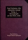 Paul Verlaine: His Absinthe-tinted Song, a Monograph on the Poet, with - Paul Verlaine
