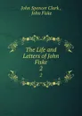 The Life and Letters of John Fiske. 2 - John Spencer Clark