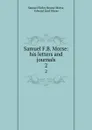 Samuel F.B. Morse: his letters and journals. 2 - Samuel Finley Breese Morse