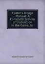 Foster.s Bridge Manual: A Complete System of Instruction in the Game, to . - Robert Frederick Foster