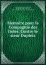 Memoire pour la Compagnie des Indes. Contre le sieur Dupleix - Compagnie des Indes