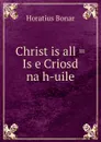 Christ is all . Is e Criosd na h-uile - Horatius Bonar