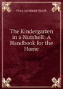 The Kindergarten in a Nutshell: A Handbook for the Home - Nora Archibald Smith