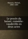 Le proces du baiser; comedie-vaudeville en deux actes - Michel Masson
