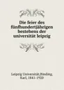 Die feier des funfhundertjahrigen bestehens der universitat leipzig - Karl Binding