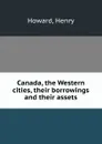 Canada, the Western cities, their borrowings and their assets - Henry Howard
