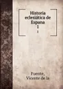 Historia eclesiatica de Espana. 1 - Vicente de la Fuente