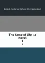 The farce of life : a novel. 1 - Frederick Richard Chichester Belfast