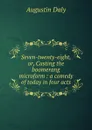 Seven-twenty-eight, or, Casting the boomerang microform : a comedy of today in four acts - Daly Augustin
