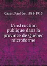 L.instruction publique dans la province de Quebec microforme - Paul de Cazes