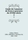 Guide de l.amateur de livres a gravures du XVIIIe siecle. 2 - Henry Cohen