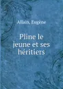 Pline le jeune et ses heritiers - Eugène Allain