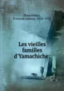 Les vieilles familles d.Yamachiche; - François Lesieur Desaulniers