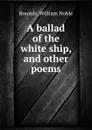 A ballad of the white ship, and other poems - William Noble Roundy