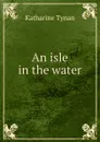 An isle in the water - Katharine Tynan
