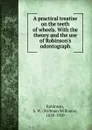 A practical treatise on the teeth of wheels. With the theory and the use of Robinson.s odontograph - Stillman Williams Robinson