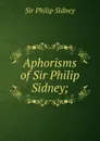Aphorisms of Sir Philip Sidney; - Philip Sidney