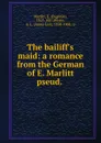 The bailiff.s maid: a romance from the German of E. Marlitt pseud. - Eugenie Marlitt