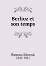Berlioz et son temps - Edmond Hippeau