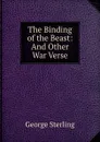 The Binding of the Beast: And Other War Verse - George Sterling