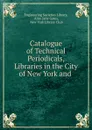 Catalogue of Technical Periodicals, Libraries in the City of New York and - Alice Jane Gates