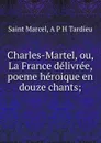 Charles-Martel, ou, La France delivree, poeme heroique en douze chants; - Saint Marcel