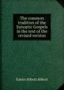 The common tradition of the Synoptic Gospels in the text of the revised version - Edwin Abbott