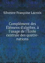 Complement des Elemens d.algebre, a l.usage de l.Ecole centrale des quatre-nations - Silvestre Françoise Lacroix