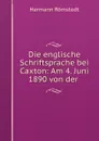 Die englische Schriftsprache bei Caxton: Am 4. Juni 1890 von der - Hermann Römstedt