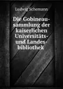 Die Gobineau-sammlung der kaiserlichen Universitats- und Landes-bibliothek - Ludwig Schemann