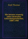 Die letzten zwanzig Jahre deutscher Litteraturgeschichte, 1880-1900 - Emil Thomas