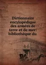 Dictionnaire encylopedique des armees de terre et de mer: bibliotheque du . - Louis Pierre François Adolphe Chesnel de la Charbouclais