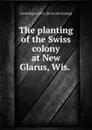 The planting of the Swiss colony at New Glarus, Wis. - John Luchsinger