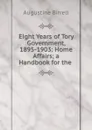 Eight Years of Tory Government, 1895-1903: Home Affairs; a Handbook for the - Augustine Birrell