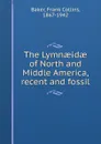 The Lymnaeidae of North and Middle America, recent and fossil - Frank Collins Baker