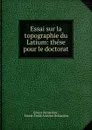 Essai sur la topographie du Latium: these pour le doctorat. - Ernest Desjardins