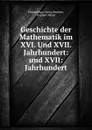 Geschichte der Mathematik im XVI. Und XVII. Jahrhundert: und XVII: Jahrhundert - Hieronymus Georg Zeuthen