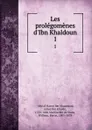 Les prolegomenes d.Ibn Khaldoun. 1 - Abd al-Ramn ibn Muammad