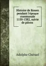 Histoire de Rouen pendant l.epoque communale 1150-1382, suivie de pieces . - Adolphe Chéruel